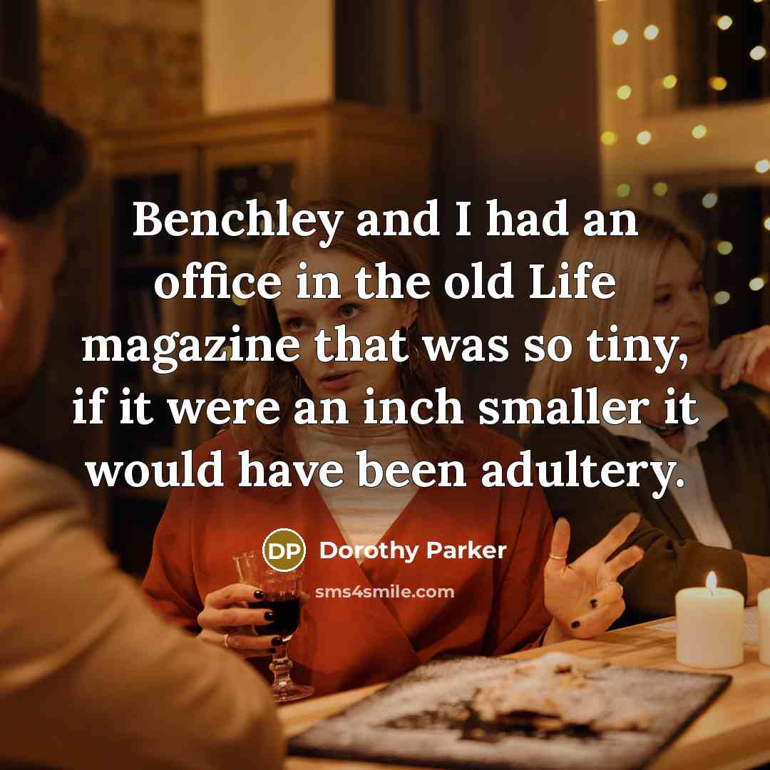 “Benchley and I had an office in the old Life magazine that was so tiny, if it were an inch smaller it would have been adultery.” quote by Dorothy Parker