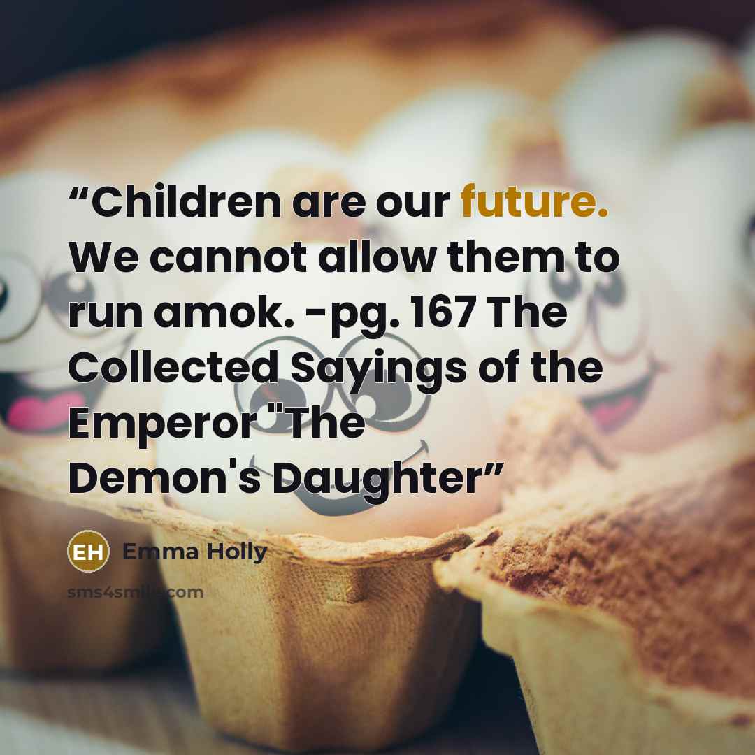 “Children are our future. We cannot allow them to run amok. -pg. 167 The Collected Sayings of the Emperor "The Demon's Daughter” quote by Emma Holly