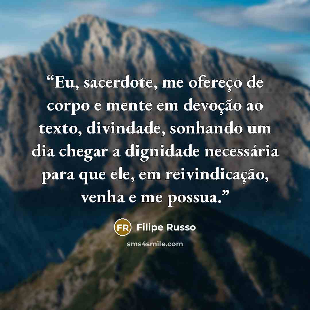 “Eu, sacerdote, me ofereço de corpo e mente em devoção ao texto, divindade, sonhando um dia chegar a dignidade necessária para que ele, em reivindicação, venha e me possua.” quote by Filipe Russo