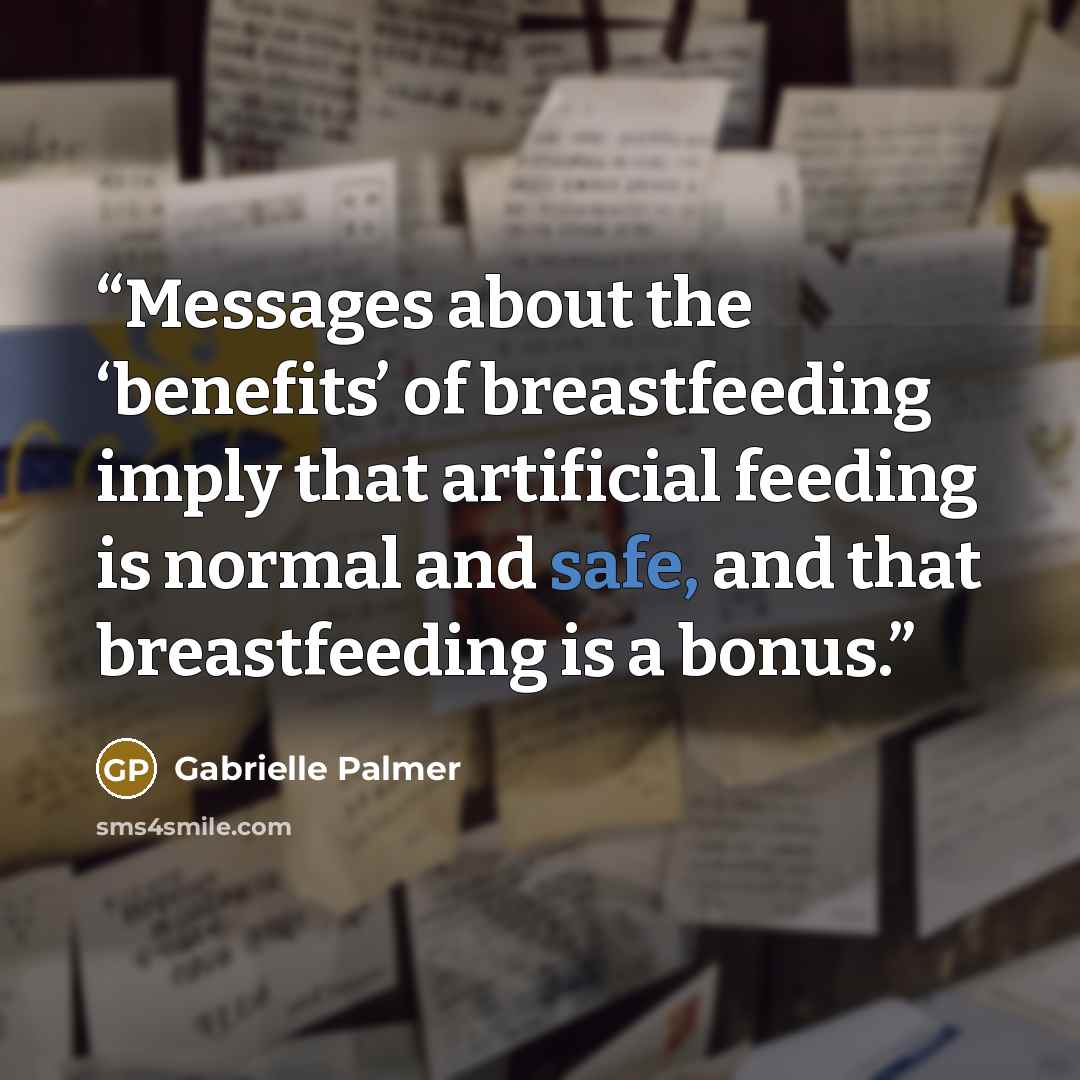 “Messages about the ‘benefits’ of breastfeeding imply that artificial feeding is normal and safe, and that breastfeeding is a bonus.” quote by Gabrielle Palmer
