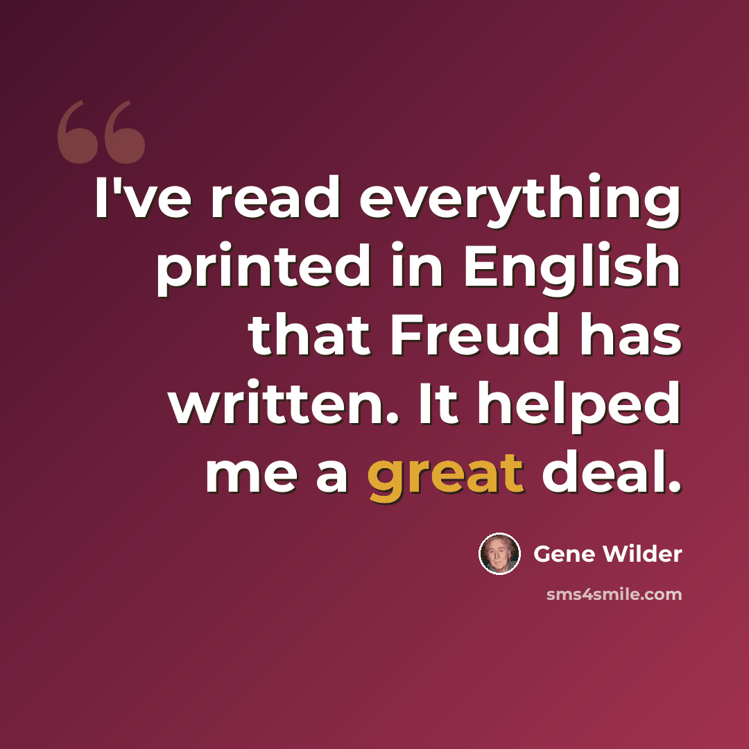 “I've read everything printed in English that Freud has written. It helped me a great deal.” quote by Gene Wilder