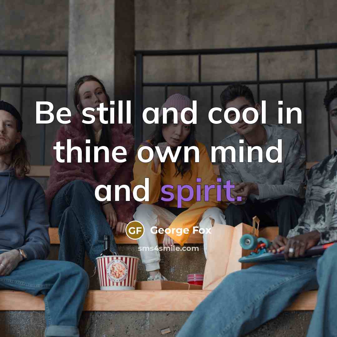 “Be still and cool in thine own mind and spirit.” quote by George Fox