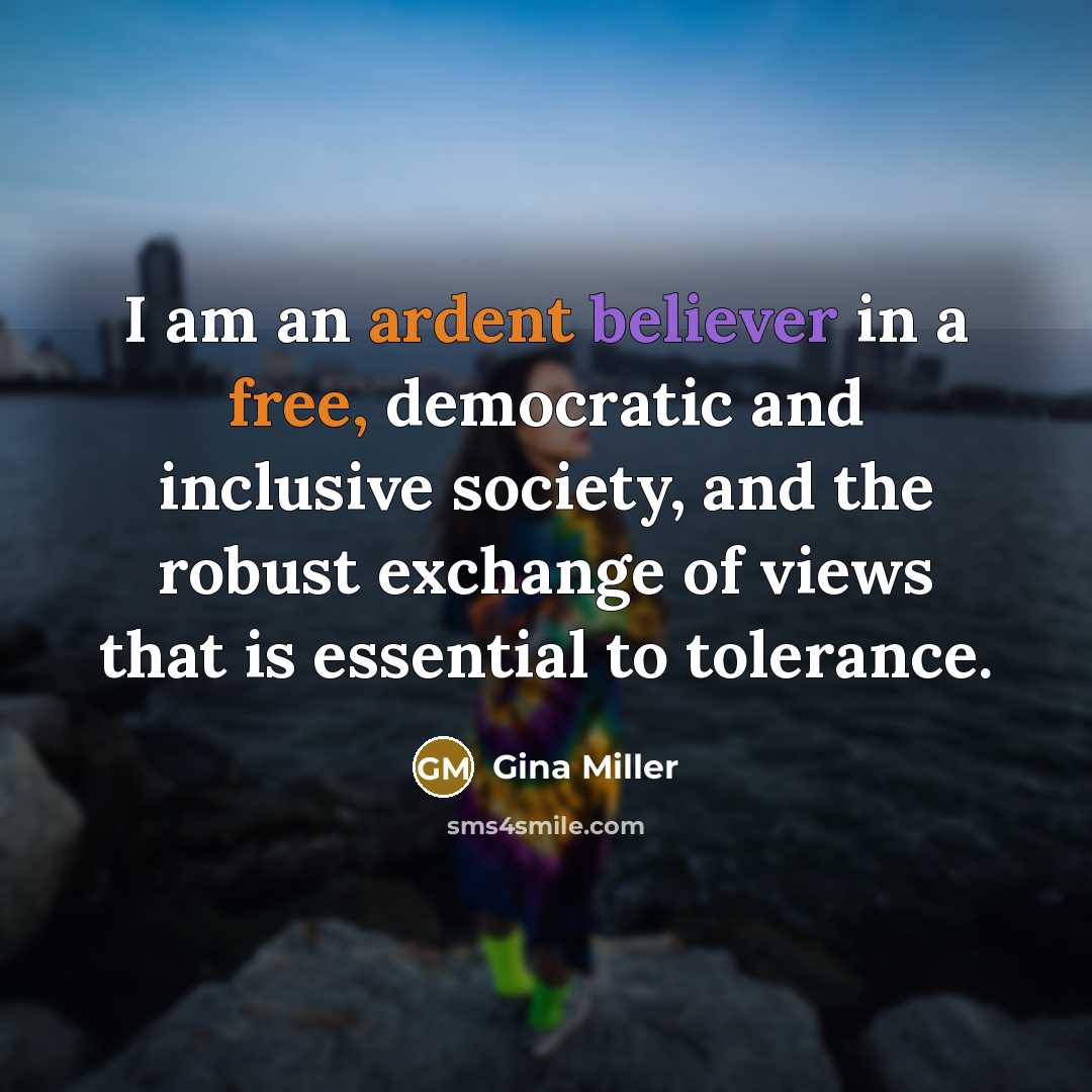 “I am an ardent believer in a free, democratic and inclusive society, and the robust exchange of views that is essential to tolerance.” quote by Gina Miller