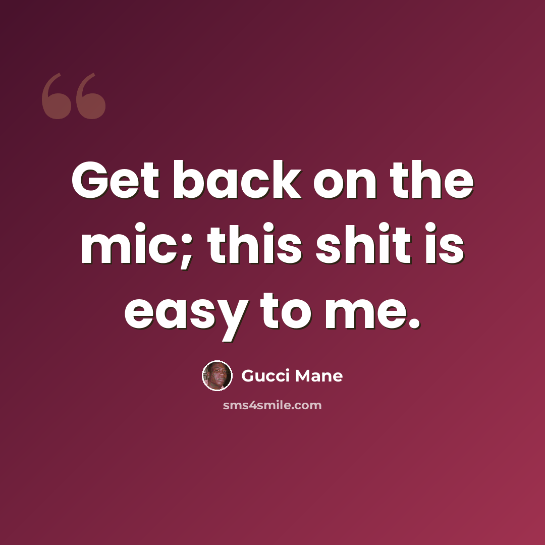 “Get back on the mic; this shit is easy to me.” quote by Gucci Mane