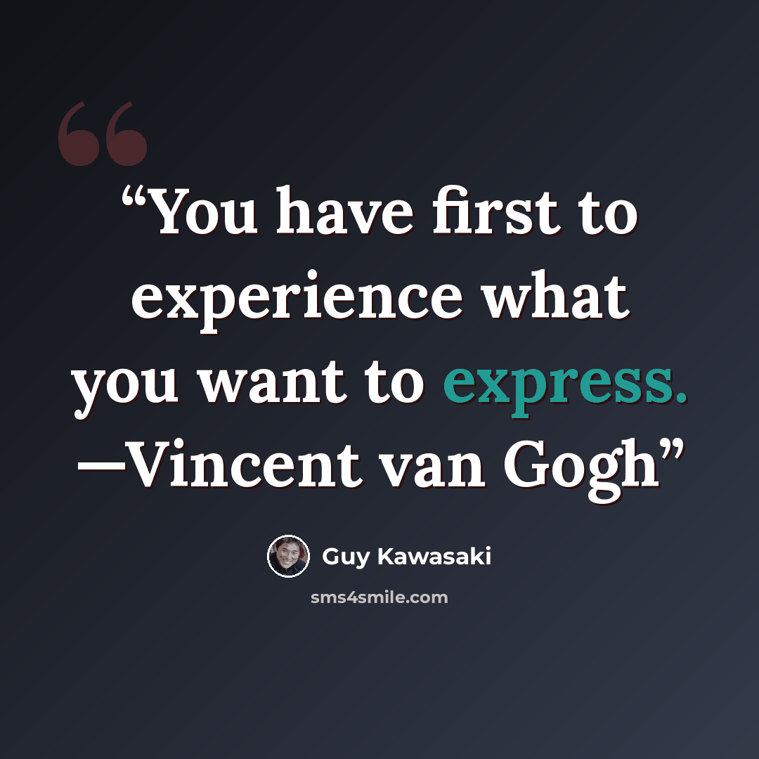 “You have first to experience what you want to express. —Vincent van Gogh” quote by Guy Kawasaki