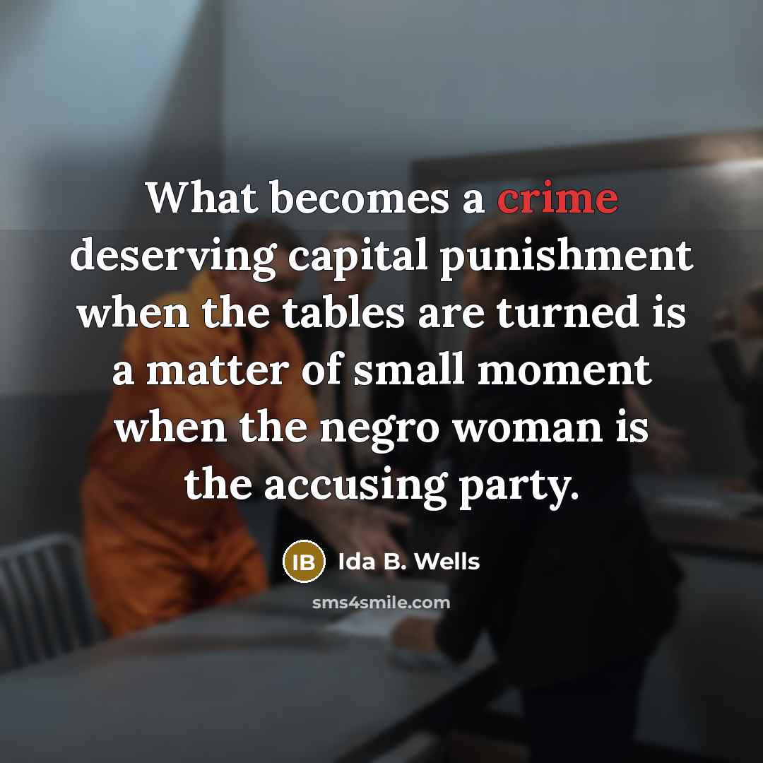 “What becomes a crime deserving capital punishment when the tables are turned is a matter of small moment when the negro woman is the accusing party.” quote by Ida B. Wells