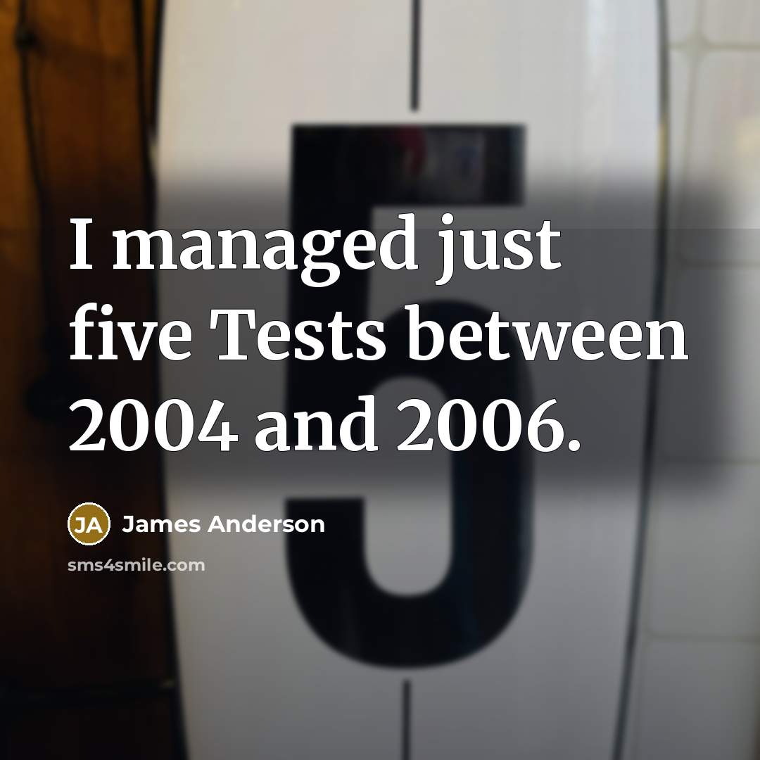 “I managed just five Tests between 2004 and 2006.” quote by James Anderson