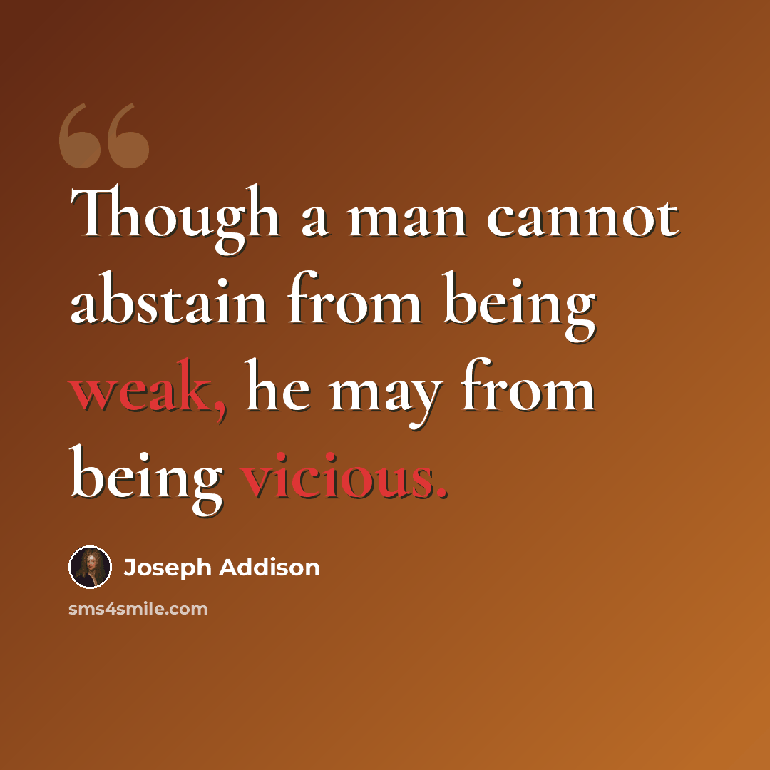 “Though a man cannot abstain from being weak, he may from being vicious.” quote by Joseph Addison