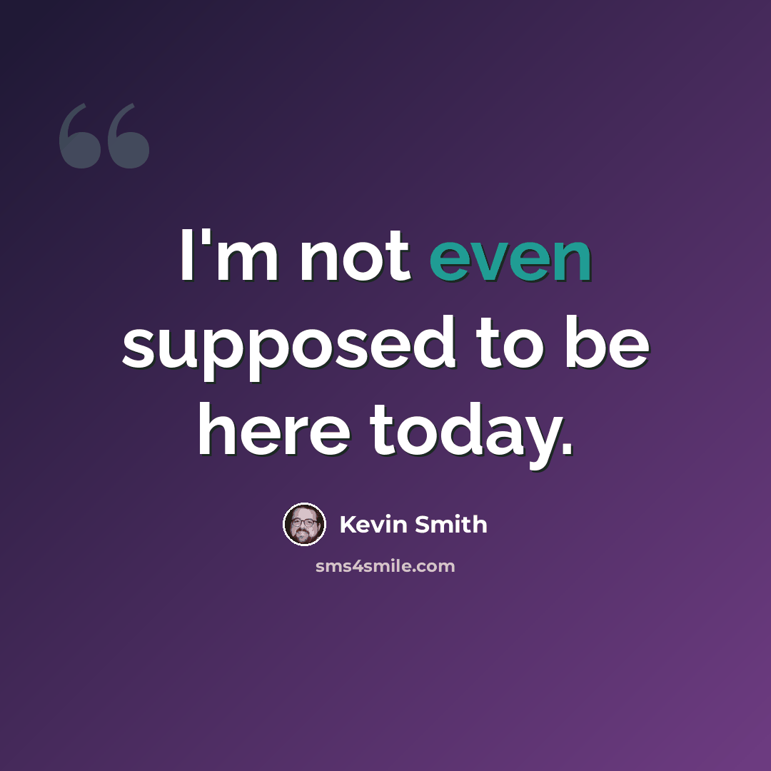 “I'm not even supposed to be here today.” quote by Kevin Smith