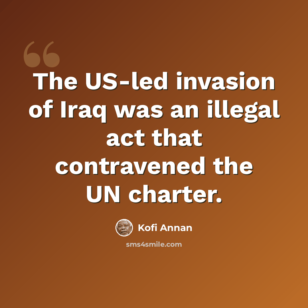“The US-led invasion of Iraq was an illegal act that contravened the UN charter.” quote by Kofi Annan