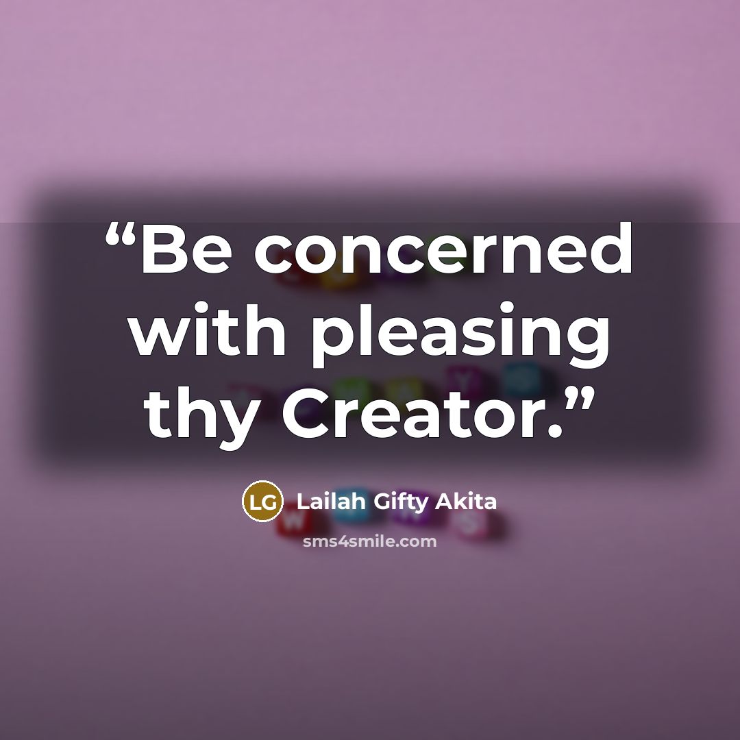“Be concerned with pleasing thy Creator.” quote by Lailah Gifty Akita