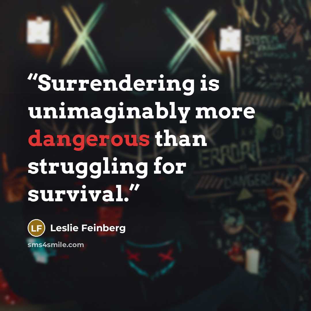 “Surrendering is unimaginably more dangerous than struggling for survival.” quote by Leslie Feinberg