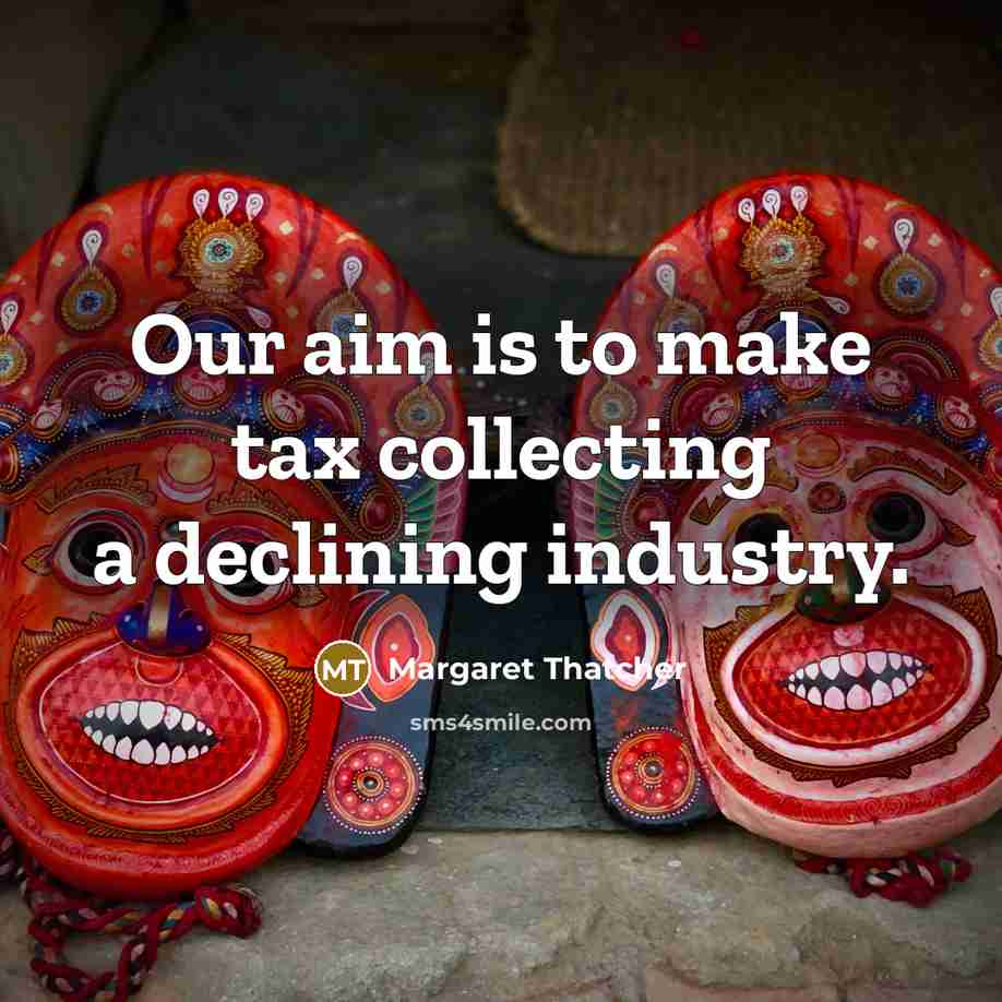 “Our aim is to make tax collecting a declining industry.” quote by Margaret Thatcher