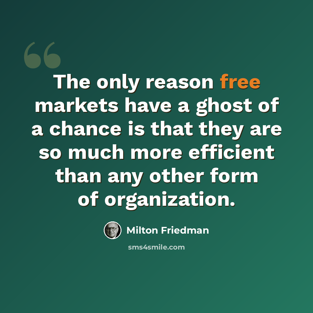 “The only reason free markets have a ghost of a chance is that they are so much more efficient than any other form of organization.” quote by Milton Friedman
