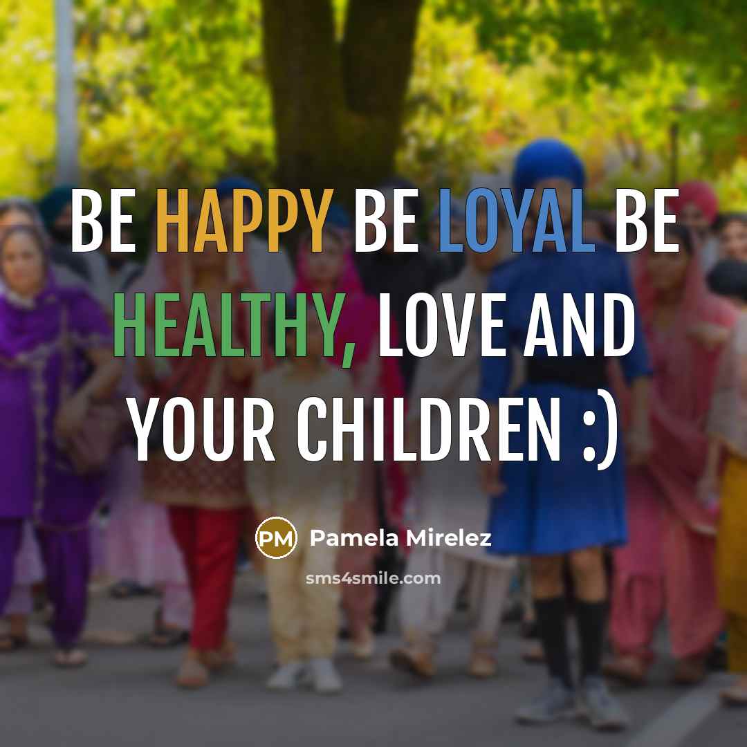 “Be happy be loyal be healthy, love and your children :)” quote by Pamela Mirelez