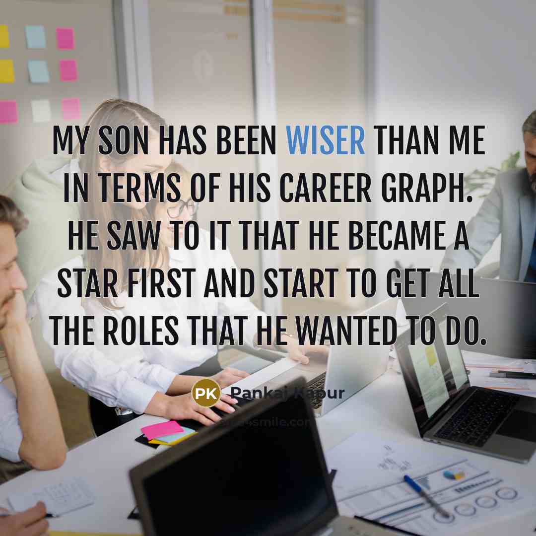 “My son has been wiser than me in terms of his career graph. He saw to it that he became a star first and start to get all the roles that he wanted to do.” quote by Pankaj Kapur