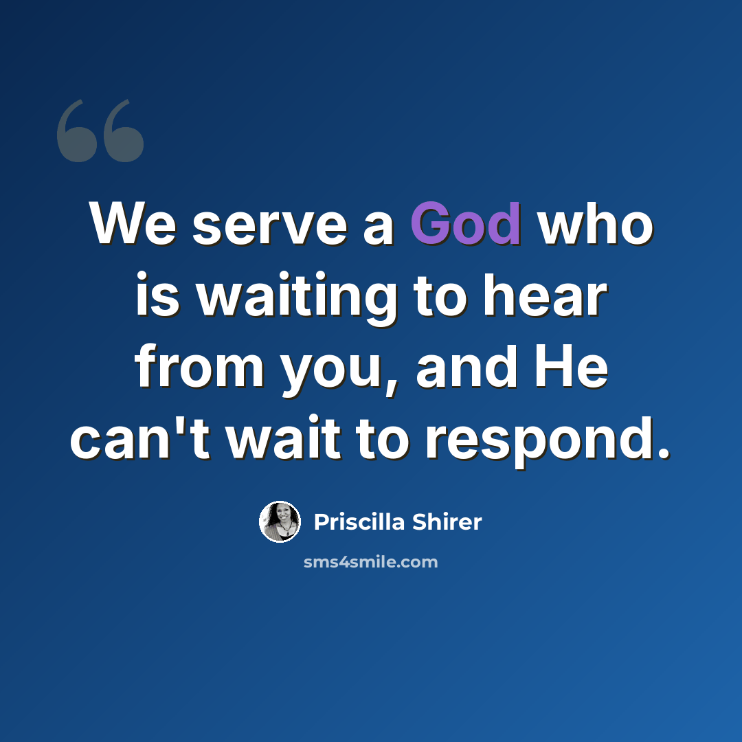 “We serve a God who is waiting to hear from you, and He can't wait to respond.” quote by Priscilla Shirer