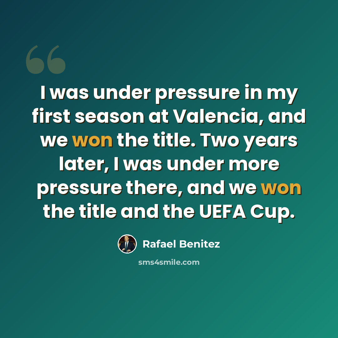 “I was under pressure in my first season at Valencia, and we won the title. Two years later, I was under more pressure there, and we won the title and the UEFA Cup.” quote by Rafael Benitez