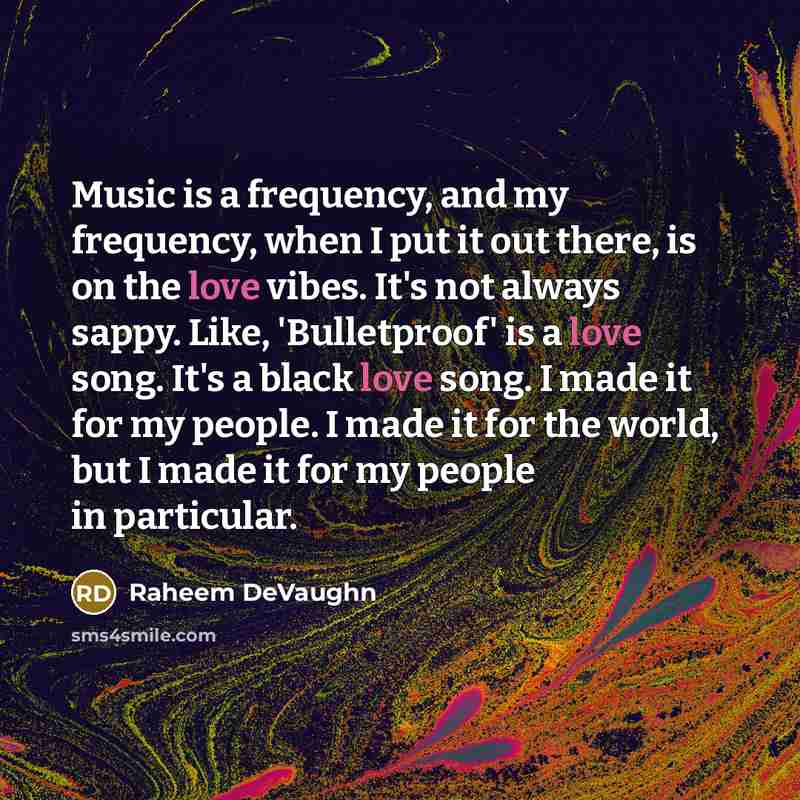 “Music is a frequency, and my frequency, when I put it out there, is on the love vibes. It's not always sappy. Like, 'Bulletproof' is a love song. It's a black love song. I made it for my people. I made it for the world, but I made it for my people in particular.” quote by Raheem DeVaughn