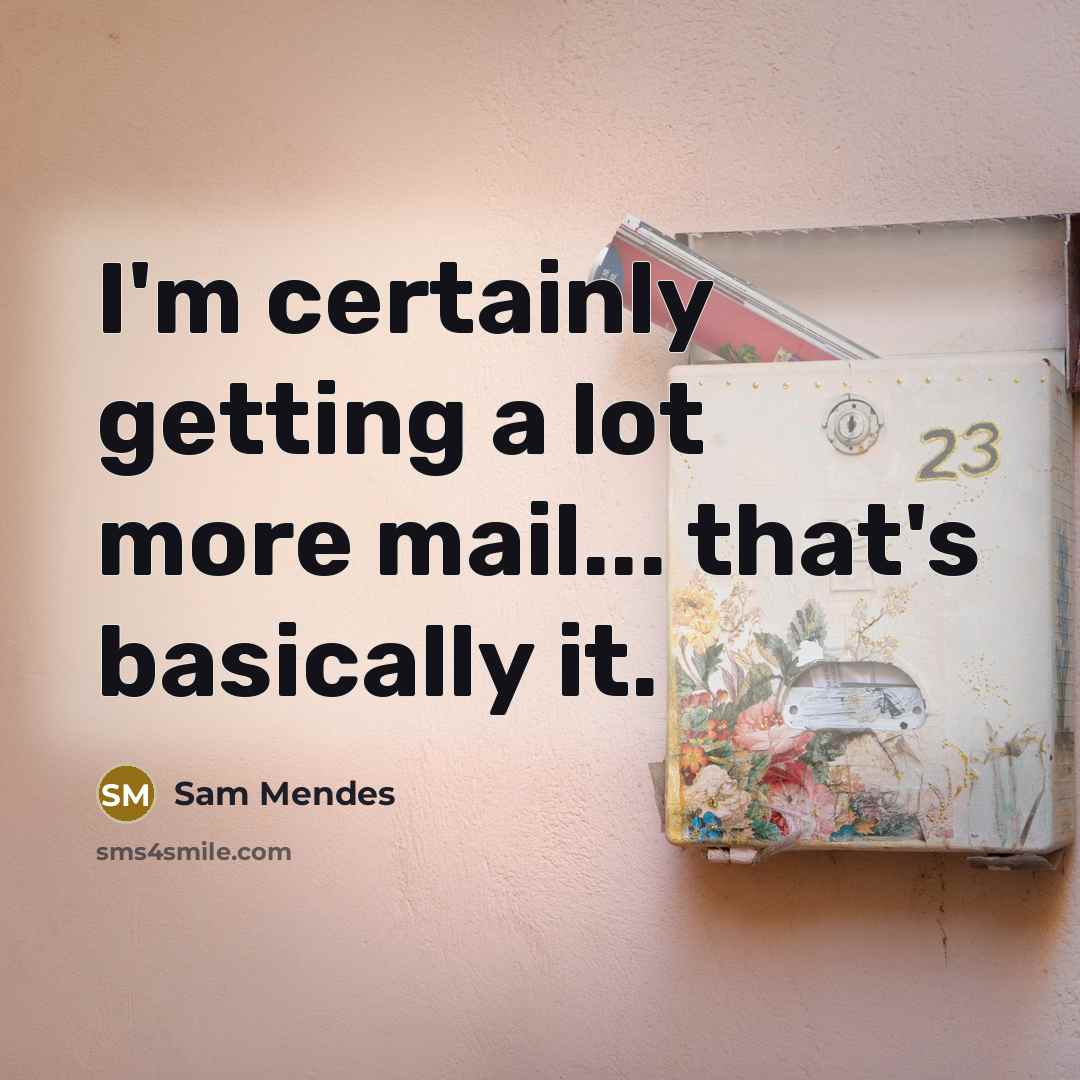 “I'm certainly getting a lot more mail... that's basically it.” quote by Sam Mendes