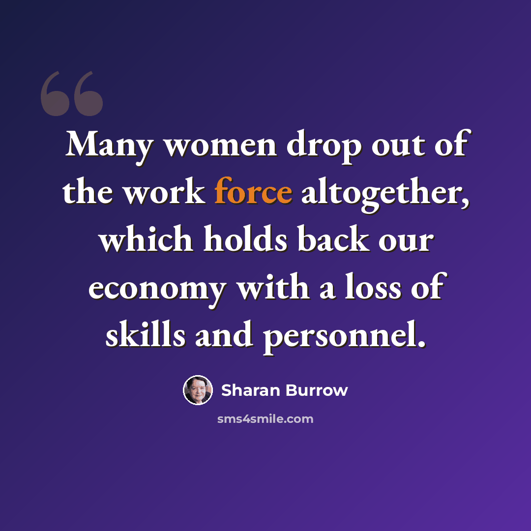 “Many women drop out of the work force altogether, which holds back our economy with a loss of skills and personnel.” quote by Sharan Burrow