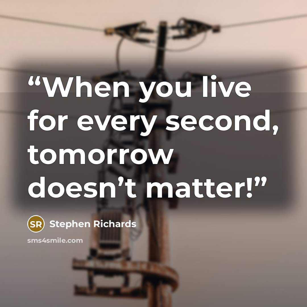 “When you live for every second, tomorrow doesn’t matter!” quote by Stephen Richards