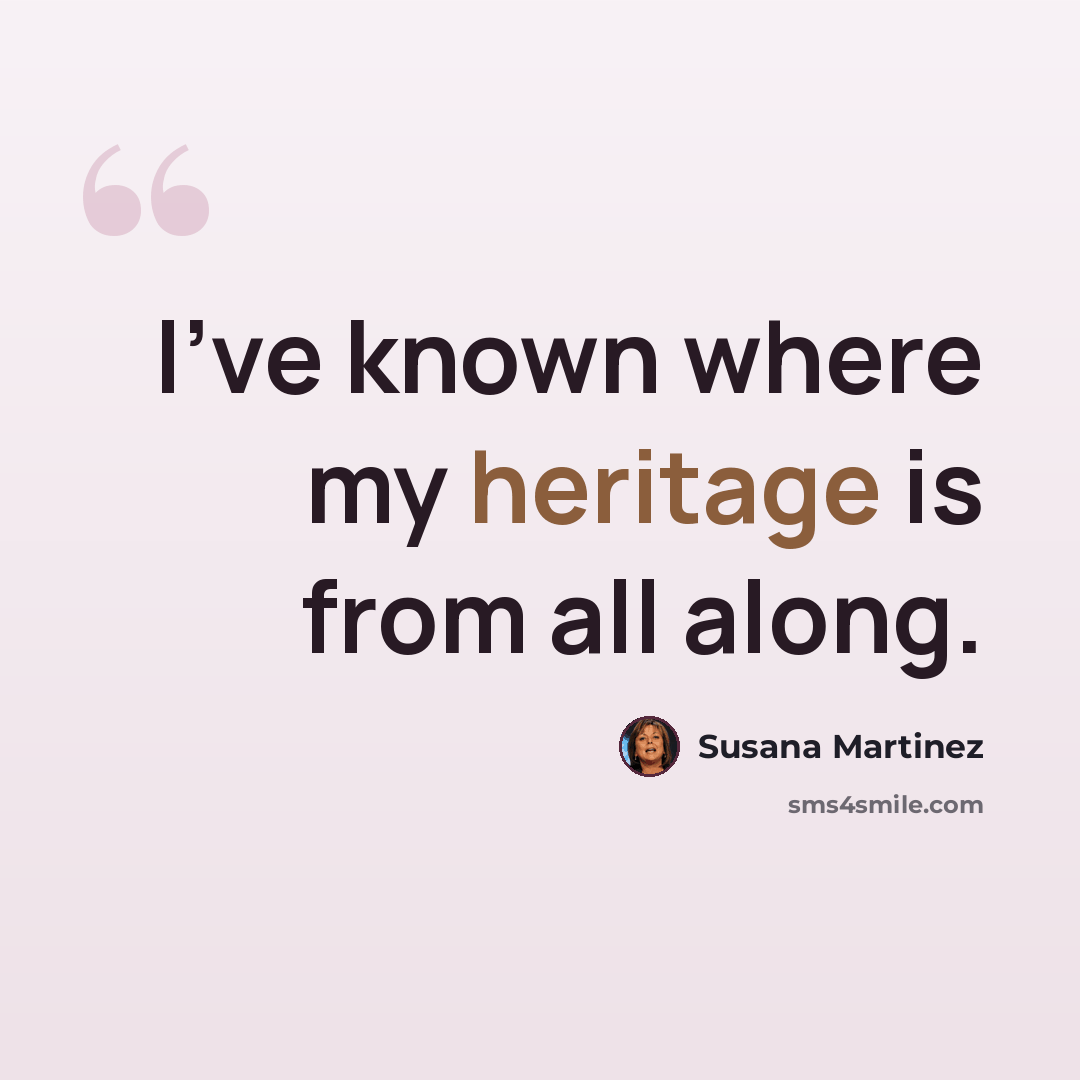“I've known where my heritage is from all along.” quote by Susana Martinez