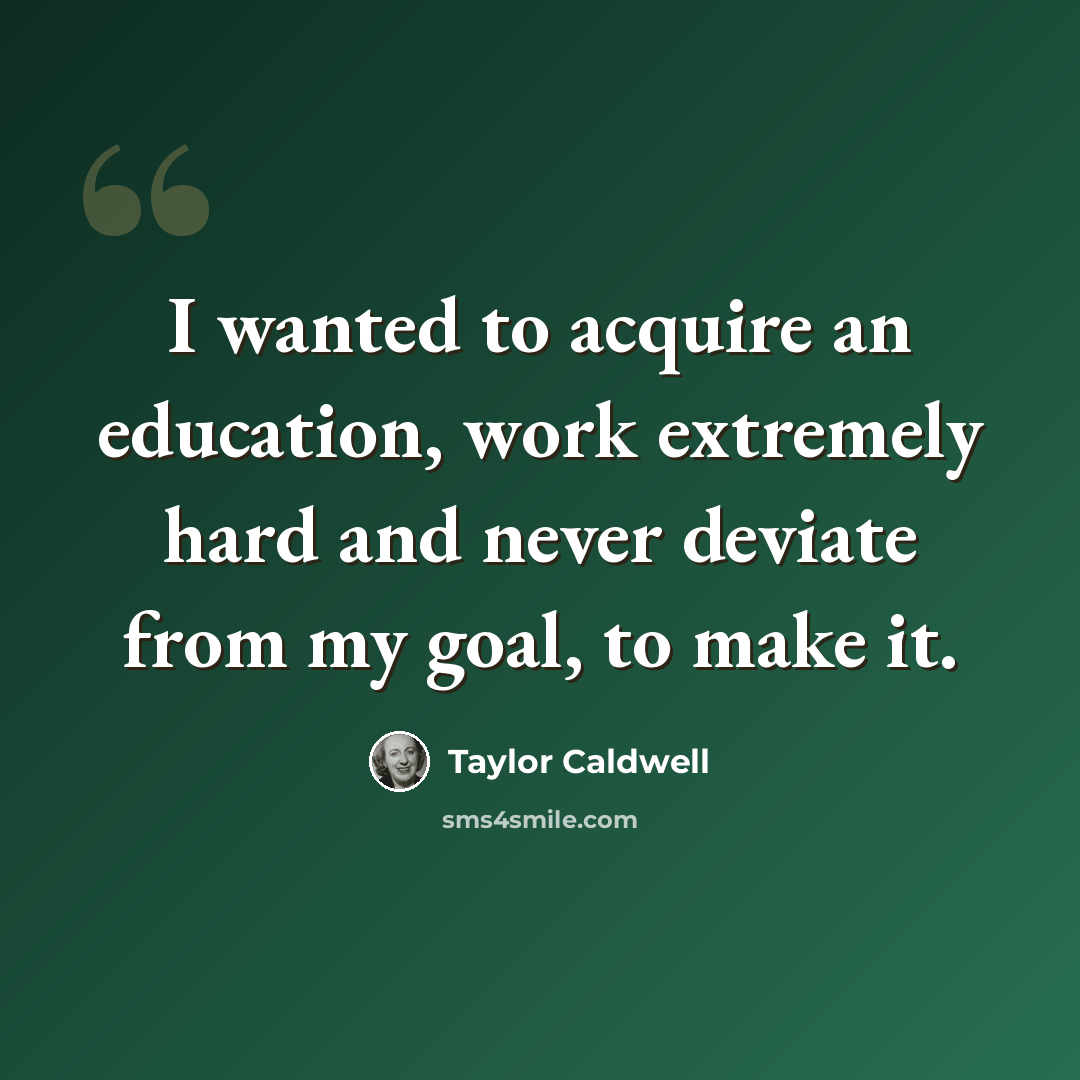 “I wanted to acquire an education, work extremely hard and never deviate from my goal, to make it.” quote by Taylor Caldwell