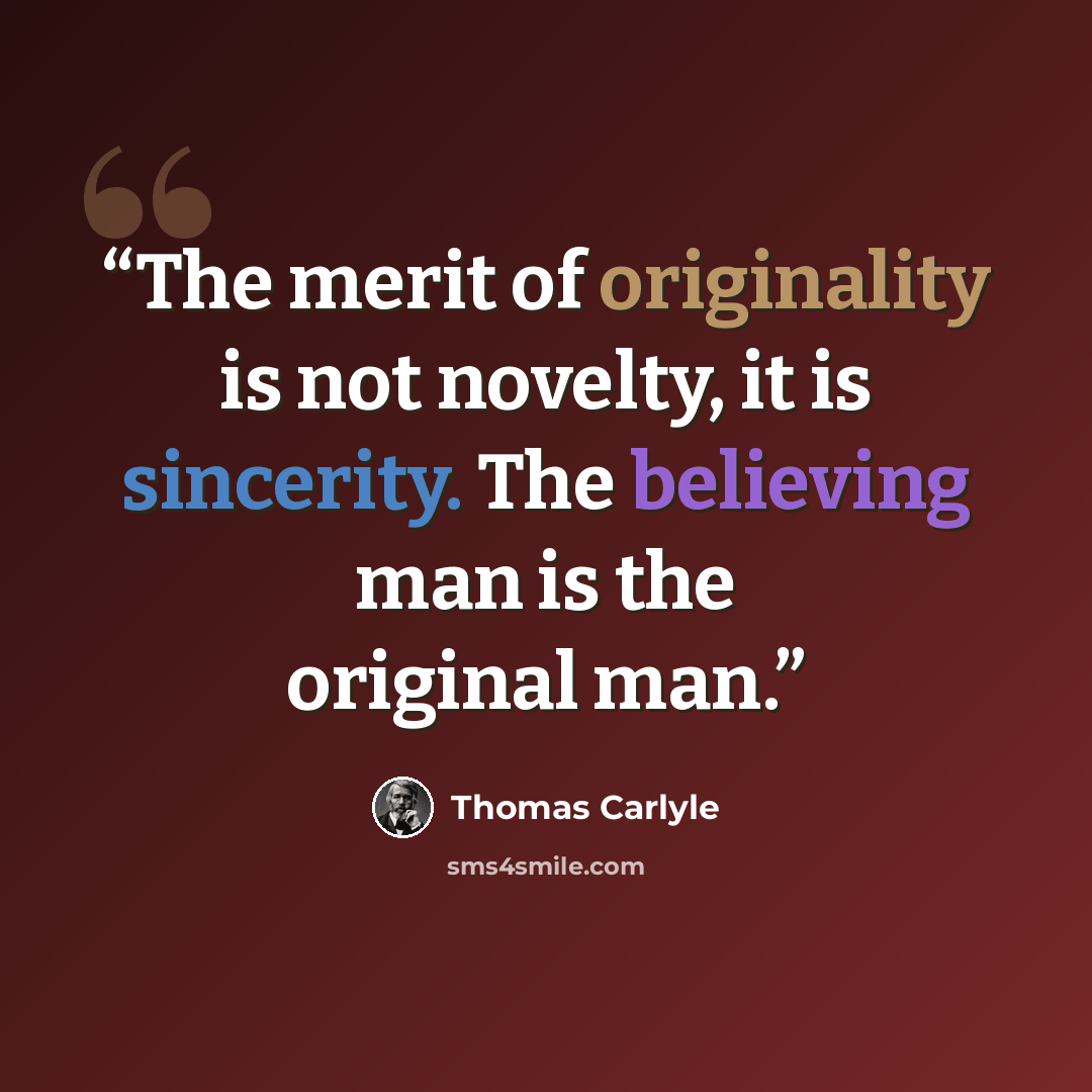 “The merit of originality is not novelty, it is sincerity. The believing man is the original man.” quote by Thomas Carlyle