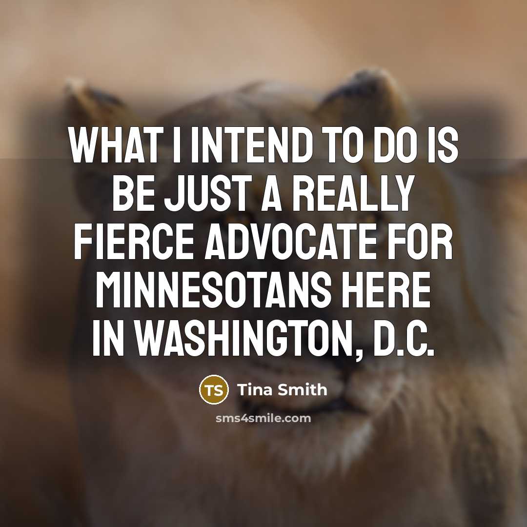 “What I intend to do is be just a really fierce advocate for Minnesotans here in Washington, D.C.” quote by Tina Smith
