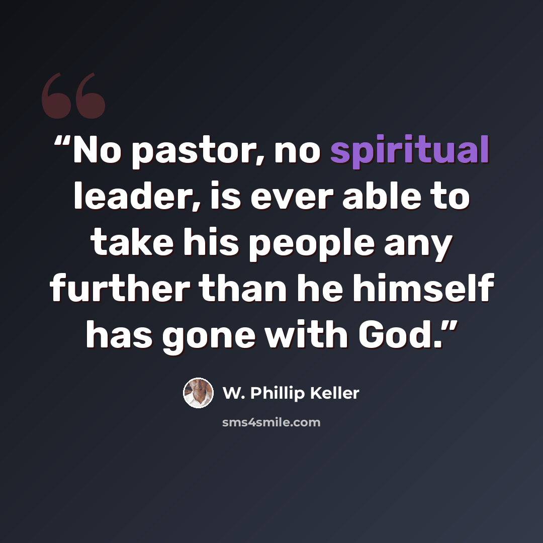 “No pastor, no spiritual leader, is ever able to take his people any further than he himself has gone with God.” quote by W. Phillip Keller