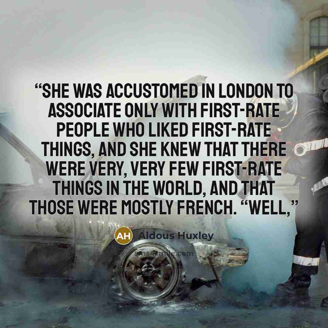 “She was accustomed in London to associate only with first-rate people who liked first-rate things, and she knew that there were very, very few first-rate things in the world, and that those were mostly French. “Well,” quote by Aldous Huxley