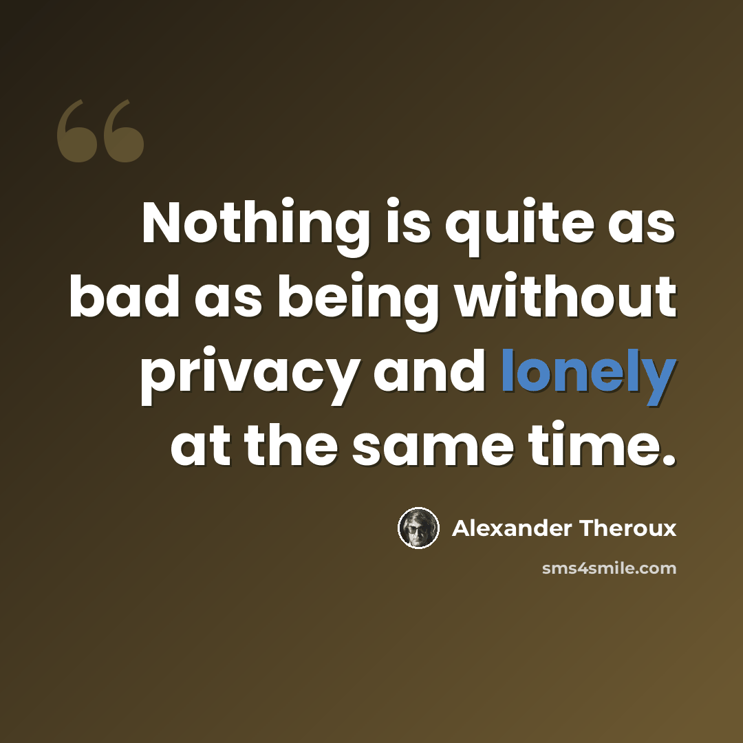 “Nothing is quite as bad as being without privacy and lonely at the same time.” quote by Alexander Theroux