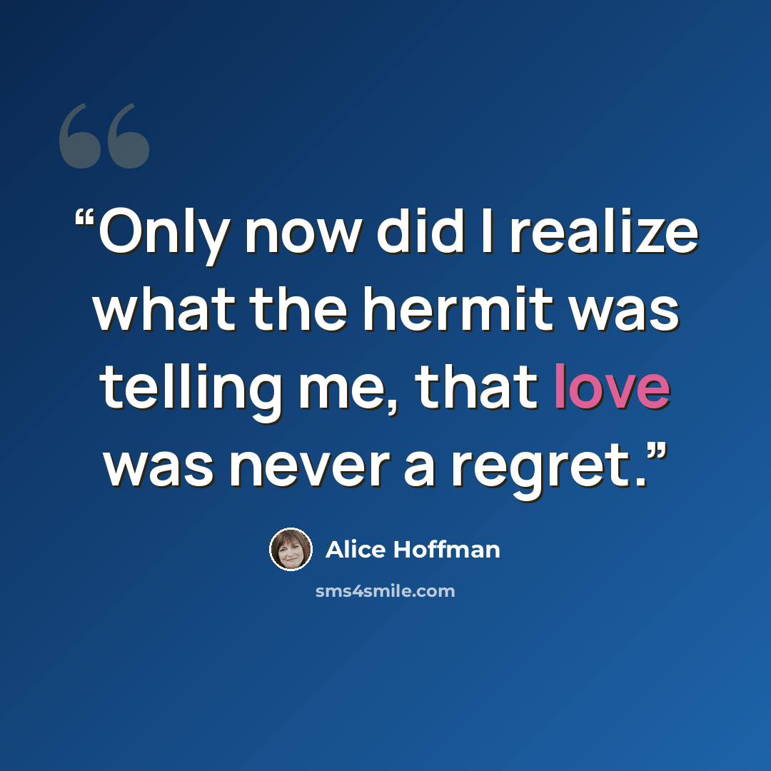 “Only now did I realize what the hermit was telling me, that love was never a regret.” quote by Alice Hoffman