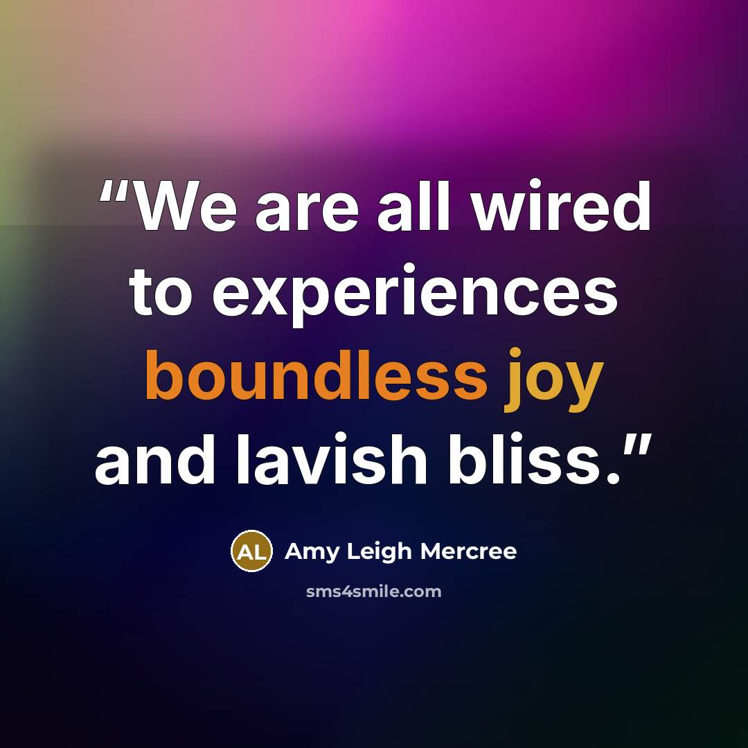 “We are all wired to experiences boundless joy and lavish bliss.” quote by Amy Leigh Mercree