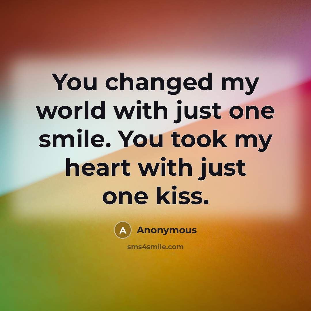 “You changed my world with just one smile. You took my heart with just one kiss.” quote by Anonymous