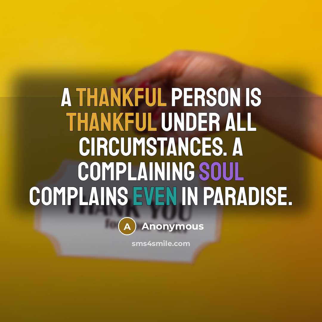 “A thankful person is thankful under all circumstances. A complaining soul complains even in paradise.” quote by Anonymous