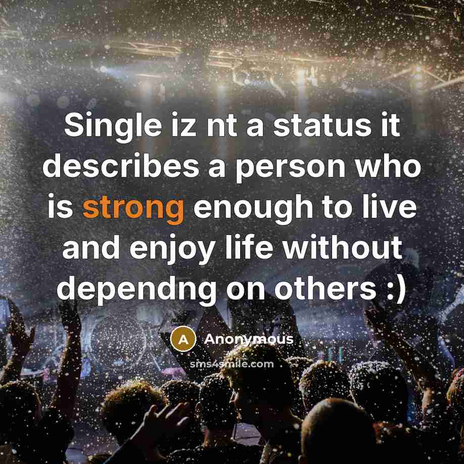 “Single iz nt a status it describes a person who is strong enough to live and enjoy life without dependng on others :)” quote by Anonymous