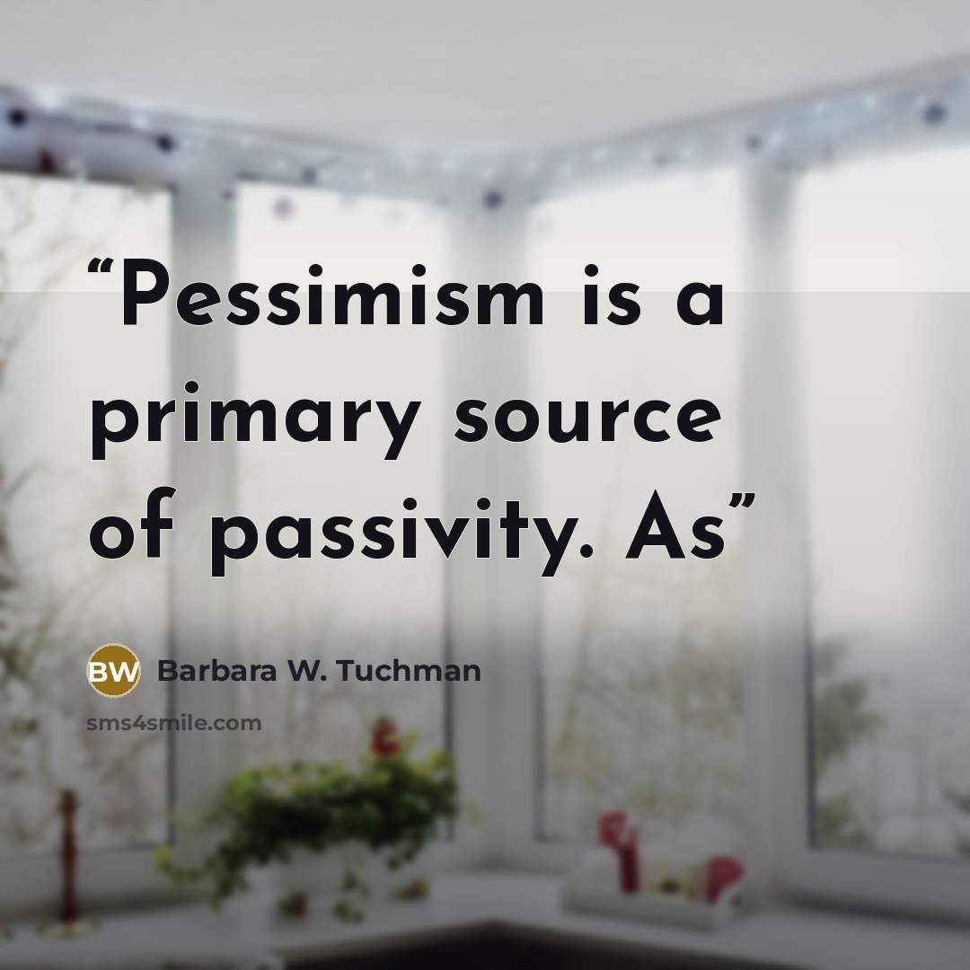 “Pessimism is a primary source of passivity. As” quote by Barbara W. Tuchman