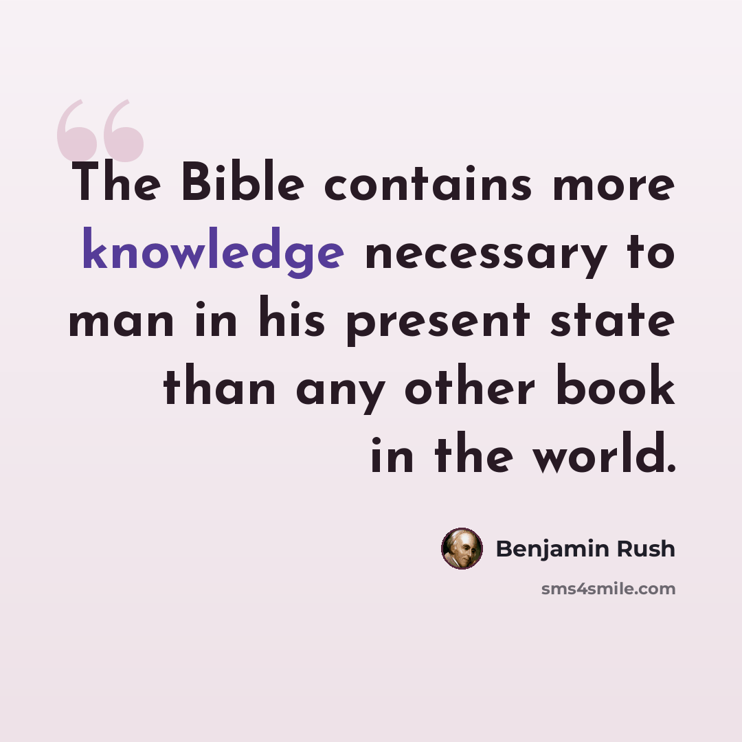 “The Bible contains more knowledge necessary to man in his present state than any other book in the world.” quote by Benjamin Rush