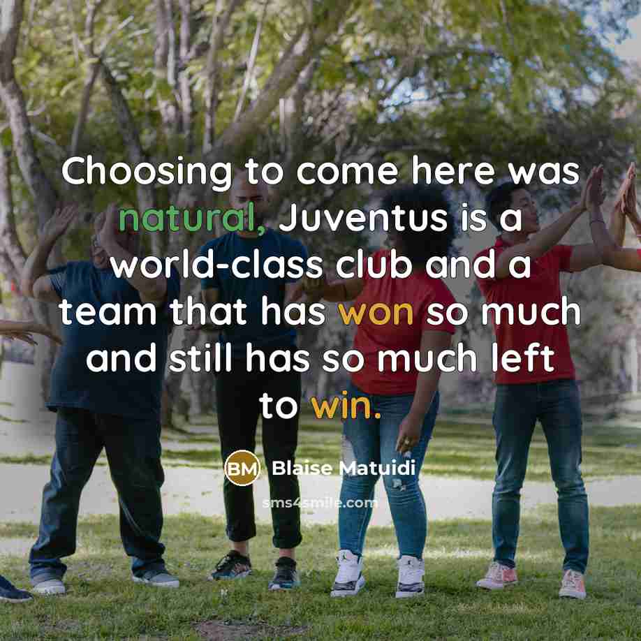 “Choosing to come here was natural, Juventus is a world-class club and a team that has won so much and still has so much left to win.” quote by Blaise Matuidi
