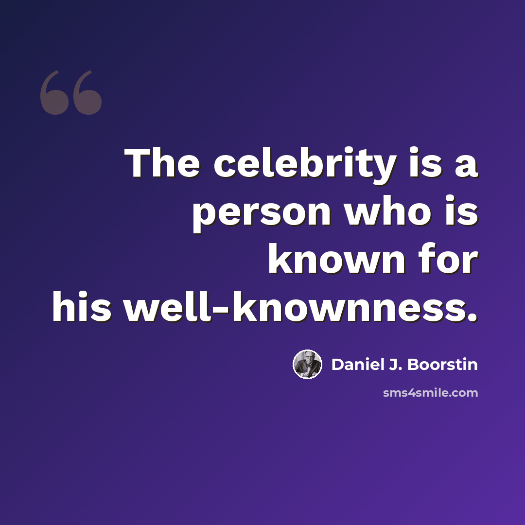 “The celebrity is a person who is known for his well-knownness.” quote by Daniel J. Boorstin