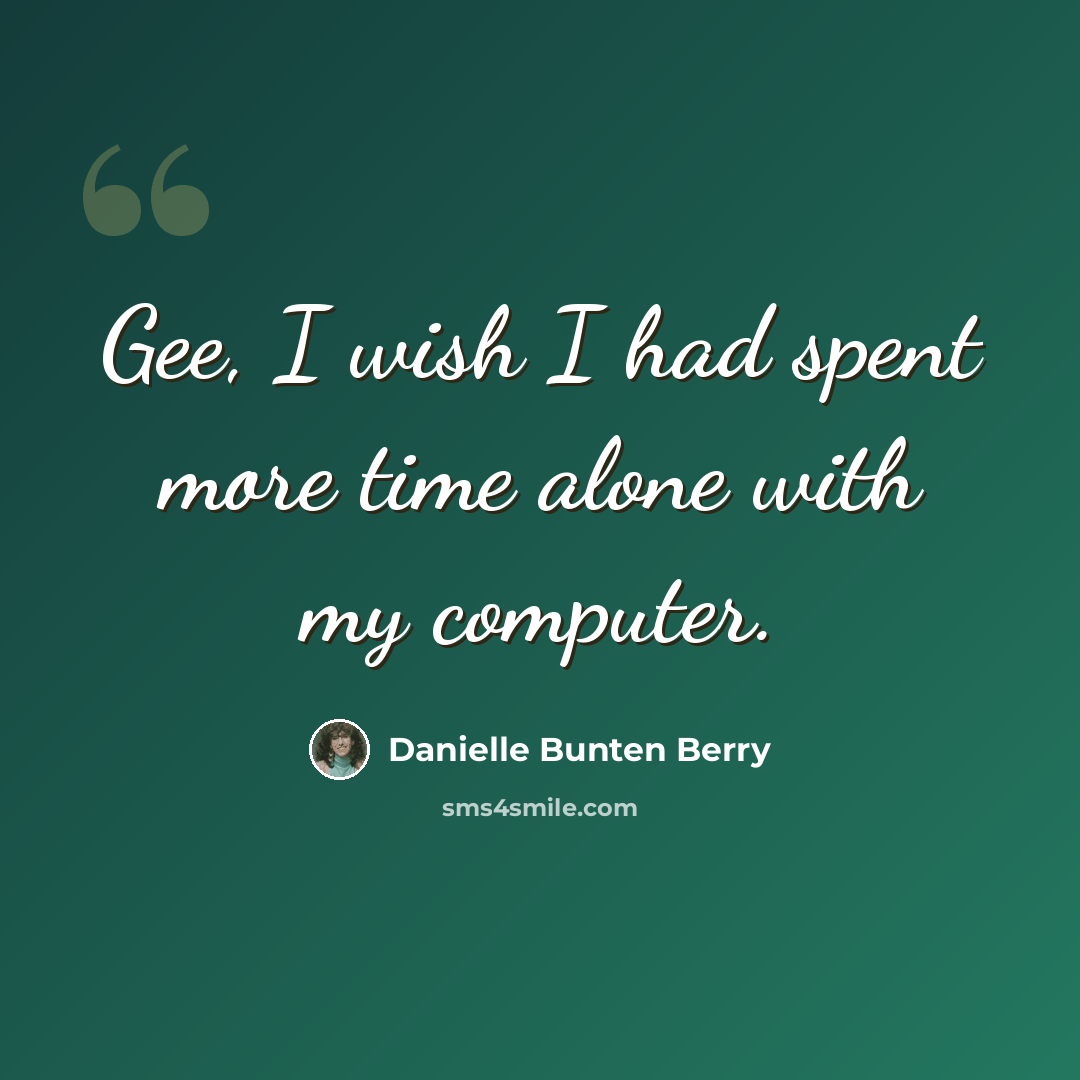 “Gee, I wish I had spent more time alone with my computer.” quote by Danielle Bunten Berry
