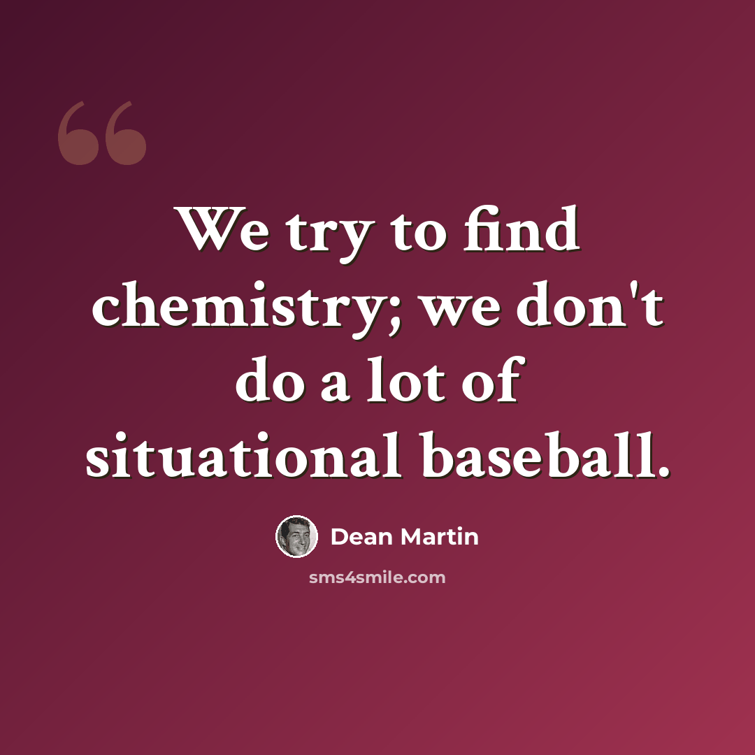 “We try to find chemistry; we don't do a lot of situational baseball.” quote by Dean Martin