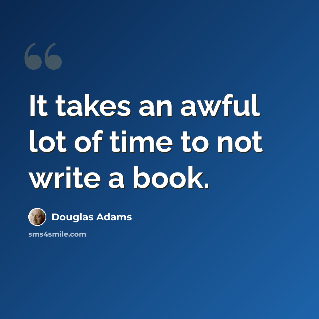 “It takes an awful lot of time to not write a book.” quote by Douglas Adams