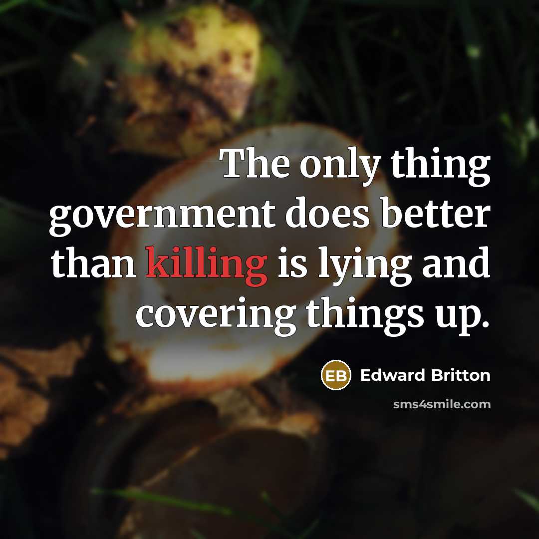 “The only thing government does better than killing is lying and covering things up.” quote by Edward Britton