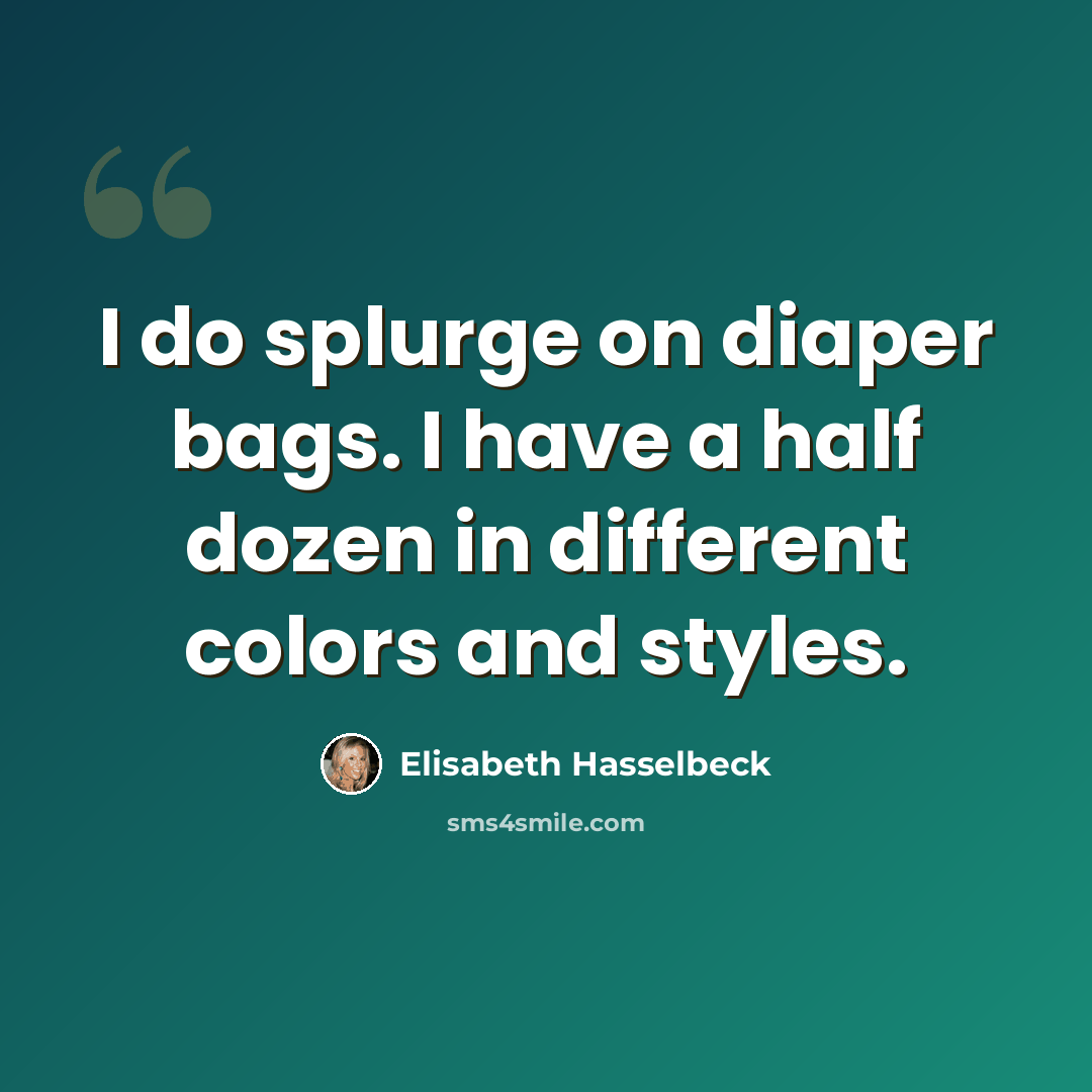 “I do splurge on diaper bags. I have a half dozen in different colors and styles.” quote by Elisabeth Hasselbeck
