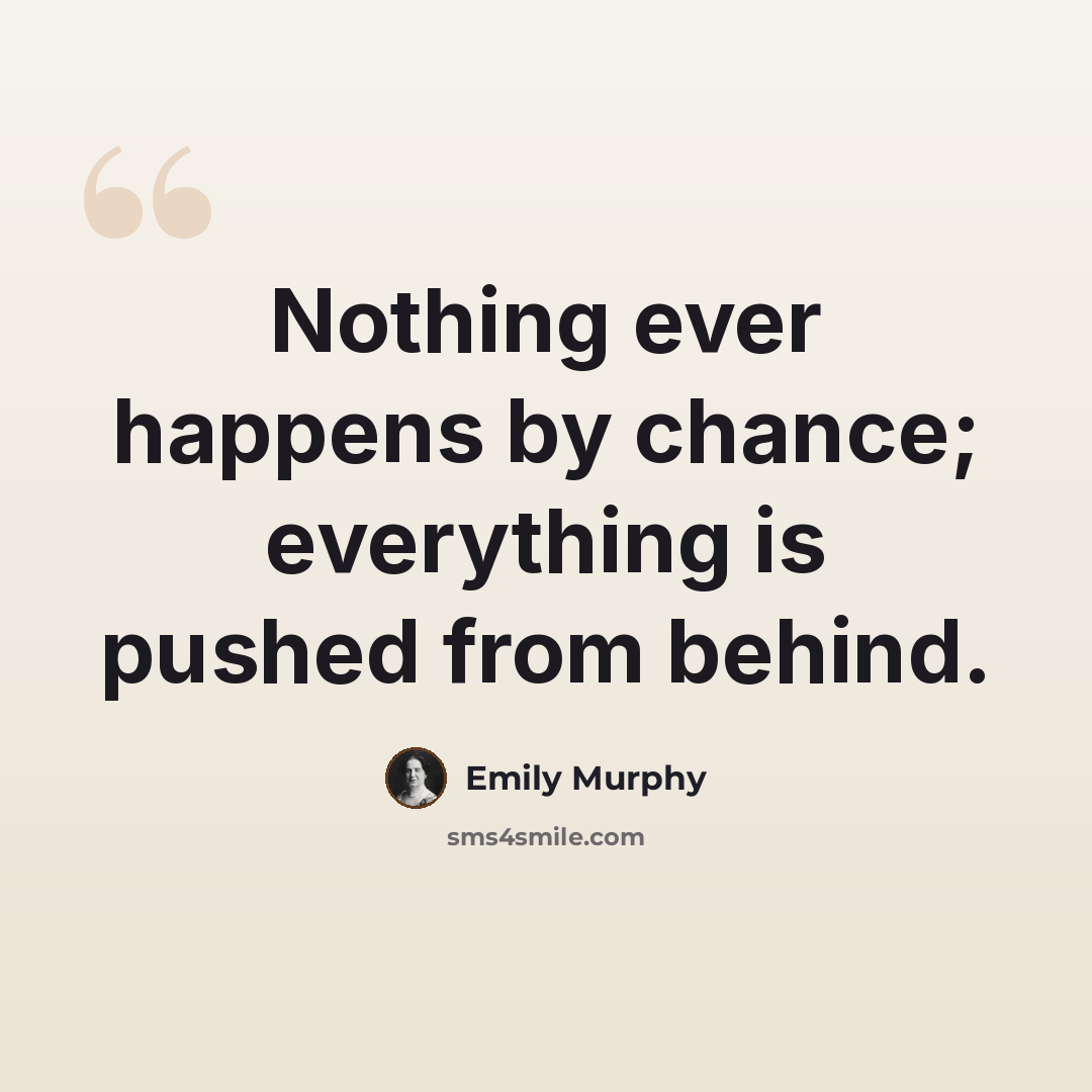 “Nothing ever happens by chance; everything is pushed from behind.” quote by Emily Murphy