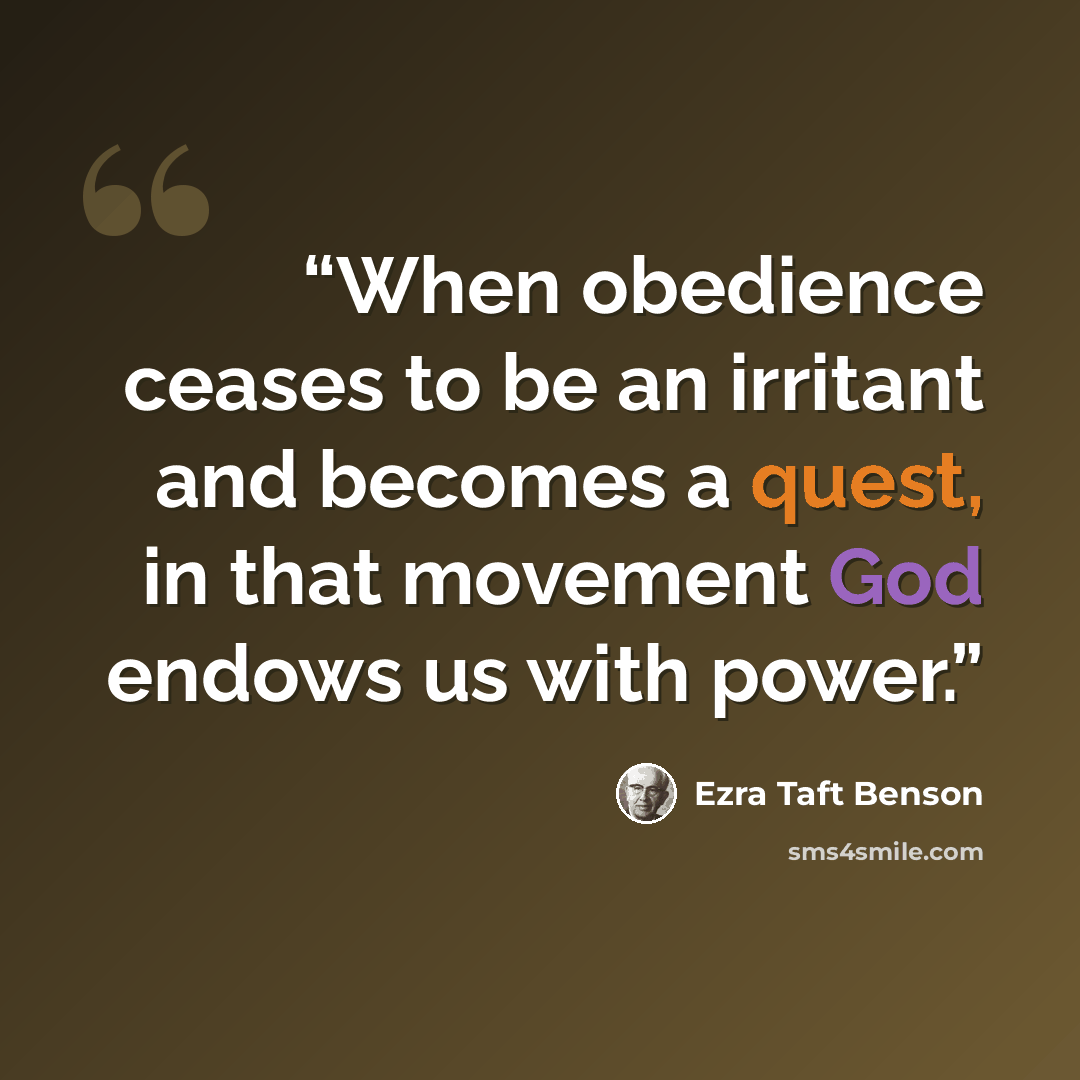 “When obedience ceases to be an irritant and becomes a quest, in that movement God endows us with power.” quote by Ezra Taft Benson