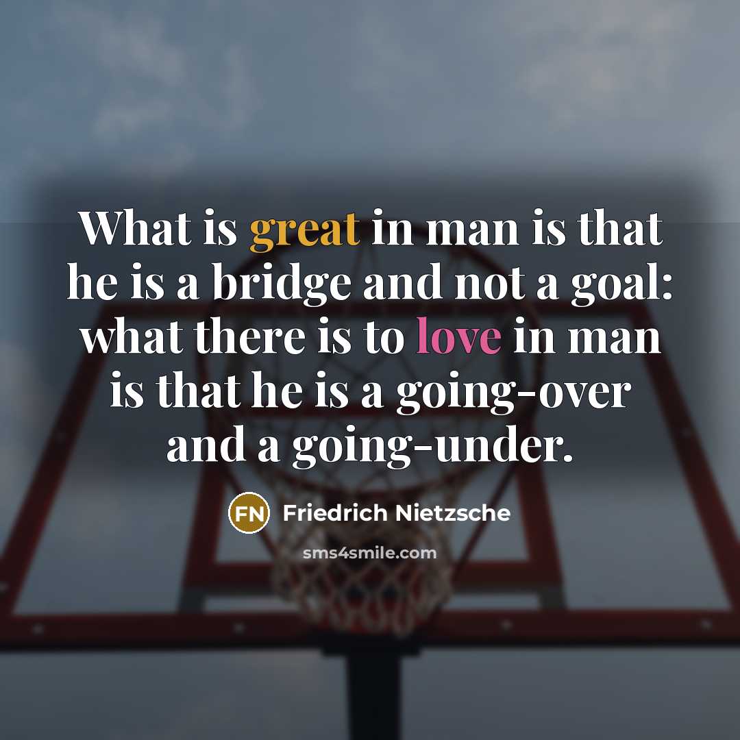 “What is great in man is that he is a bridge and not a goal: what there is to love in man is that he is a going-over and a going-under.” quote by Friedrich Nietzsche